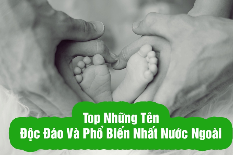 Top Những Tên Độc Đáo và Phổ Biến Nhất nước ngoài thường đặt cho bé